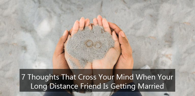 7 Thoughts That Cross Your Mind When Your Long Distance Friend Is Getting Married