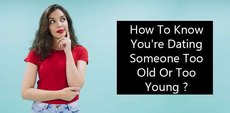 How To Know You’re Dating Someone Too Old Or Too Young ?